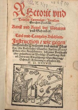 RHetoric vnnd Teütsch Formular/ Jn allen Gerichts Hendeln. Kunst vnd Regel der Notarien vnd Schreiber. Titel vnd Cantzeley Büchlein. Jnstruction/ wie gegen treffenlichen Persone[n] vn[n] merer Oberkeit/ ... Erbietung [et]c. zuohalten sey