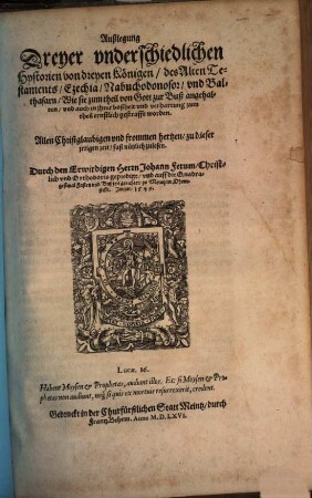 Außlegung Dreyer vnderschiedlichen Hystorien von dreyen Königen, des Alten Testaments, Ezechia, Nabuchodonosor vnd Balthasarn, Wie sie zum theil von Gott zur Buß angehalten, vnd auch in ihrer boßheit vnd verharrung zum theil ernstlich gestrafft worden