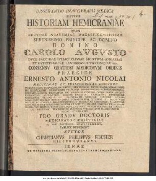 Dissertatio Inavgvralis Medica Sistens Historiam Hemicraniae : Qvam Rectore Academiae Magnificentissimo Serenissimo Principe Ac Domino Domino Carolo Avgvsto Dvce Saxoniae Ivliaci Cliviae Montivm Angariae Et Gvestphaliae Landgravio Thvringiae Rel. Consensv Gratiosi Medicorvm Ordinis