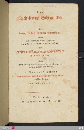 Der allezeit-fertige Schriftsteller : Oder kurze, doch gründliche Anweisung, wie man mit dem möglich-kleinsten Aufwande von Genie und Wissenschaft ein großer und fruchtbarer Schriftsteller werden könne : erläutert durch die ausgesuchtesten Beyspiele aus den aller-neuesten teutschen Schriftsteller-werken ; zu Nuz und Frommen des schreibenden, urtheilenden und lesenden Publikums teutscher Nazion ans Licht gestellt
