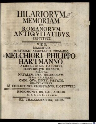 Hilariorum memoriam ex Romanorum antiquitatibus restituit, viro magnifico, Borussiae Aesculapio primario, Melchiori Philippo Hartmanno ... gratulaturus, M. Coelestinus Christianus Flottwell