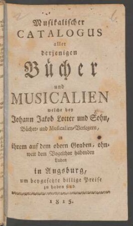1815: Musikalischer Catalogus aller derjenigen Bücher und Musicalien welche bey Johann Jakob Lotter und Sohn ... zu haben sind