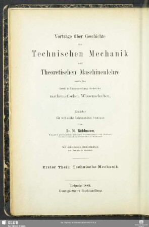 1: Vorträge über Geschichte der technischen Mechanik : und der damit im Zusammenhang stehenden mathematischen Wissenschaften; zunächst für technische Lehranstalten bestimmt