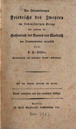 Die Lebensrettungen Friedrichs des Zweyten im siebenjährigen Kriege und besonders der Hochverrath des Barons von Warkotsch : Mit dem Bildnisse Friedrichs des Zweiten
