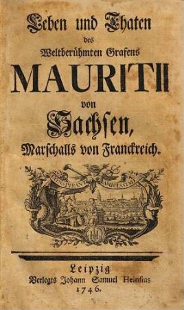 Leben und Thaten des Weltberühmten Grafens Mauritii von Sachsen, Marschalls von Franckreich