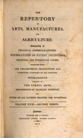 The repertory of arts, manufactures, and agriculture : consisting of original communications, specifications of patent inventions, practical and interesting papers, selected from the philosophical transactions and scientific journals of all nations. 31. 1817 = Nr. 181 - 186