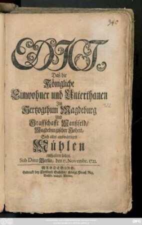Edict, Daß die Königliche Einwohner und Unterthanen Jm Hertzogthum Magdeburg Und Graffschafft Manßfeld, Magdeburgischer Hoheit, Sich aller auswärtigen Mühlen enthalten sollen : Sub Dato Berlin, den 17. Novembr. 1722.