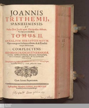 Tomus II: Joannis Trithemij, Spanheimensis, Et Postea Divi Jacobi apud Herbipolim Abbatis, Viri suo aevo doctissimi. Tomus ... Annalivm Hirsavgiensivm Chronicon insigne monasterii Hirsaugiensis, ordinis S. Benedicti Annales Hirsaugienses Joannis Trithemii, Spanheimensis, Et Postea Divi Jacobi apud Herbipolim Abbatis, Viri suo aevo doctissimi. Tomus ... Annalium Hirsaugiensium : Opus nunquam hactenus editum, & ab Eruditis semper desideratum. Complectens Historiam Franciae Et Germaniae, Gesta Imperatorum, Regum ...