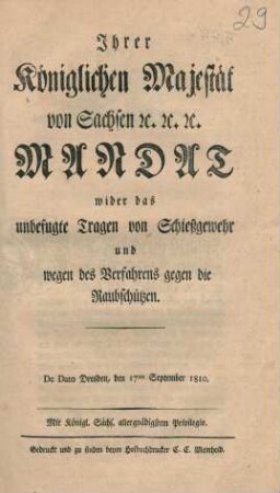 Ihrer Königlichen Majestät von Sachsen etc. etc. etc. Mandat wider das unbefugte Tragen von Schießgewehr und wegen des Verfahrens gegen die Raubschützen. : De Dato Dresden, den 17ten September 1810