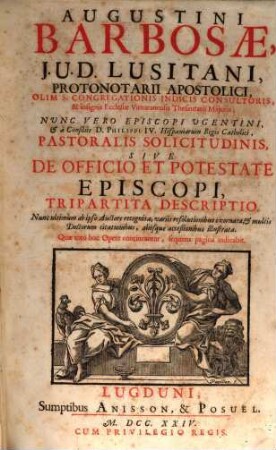 Augustini Barbosae, J. U. D. Lusitani, ... Pastoralis Solicitudinis, Sive De Officio, Et Potestate Episcopi, Tripartita Descriptio, [1/2]