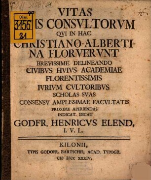 Vitas iurisconsultorum, qui in hac Christiano-Albertina floruerunt brevissime delineando civibus huius academiae ... scholas suas ... proxime aperiendas indicat ... Godfr. Henricus Elend