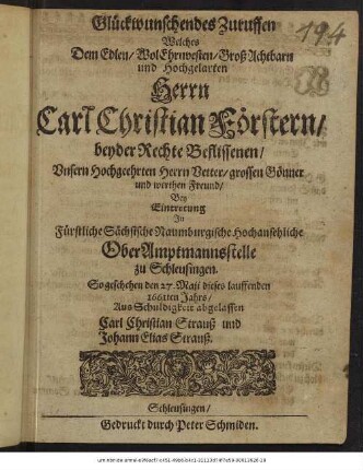 Glückwünschendes Zuruffen Welches Dem Edlen/ WolEhrnvesten/ ... Herrn Carl Christian Förstern/ beyder Rechte Beflissenen/ Unserm Hochgeehrten Herrn Vetter/ ... Bey Eintretung In Fürstliche Sächsische Naumburgische Hochansehnliche OberAmptmannsstelle zu Schleusingen. : So geschehen den 27. Maji dieses lauffenden 1661ten Jahrs