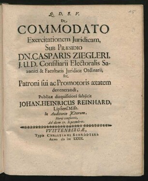 De Commodato Exercitationem Iuridicam, Sub Praesidio Dn. Casparis Ziegleri, I.U.D. ... Publicae disquisitioni subiicit Johan. Heinricus Reinhard, Lipsiens. Misn. In Auditorio ICtorum ... Ad diem 27. Septembris