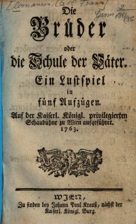 Die Brüder oder die Schule der Väter : Ein Lustspiel in fünf Aufzügen ; Auf der Kaiserl. Königl. privilegierten Schaubühne zu Wien aufgeführet. 1763