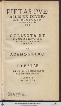 PIETAS PVERILIS EX DIVERSIS DOCTORVM MONVMENTIS. COLLECTA ET NVNC RVRSVS AVCTA ET EMENDATA AB ADAMO SIBERO