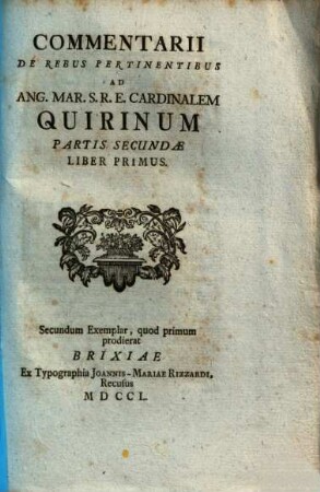 Commentarii De Rebus Pertinentibus Ad Ang. Mar. S. R. E. Cardinalem Quirinum, Partis Secundae Liber Primus