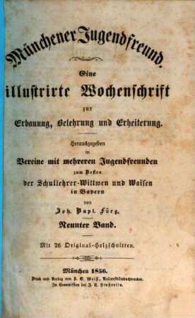 Münchener Jugendfreund : eine illustrirte Wochenschrift zur Erbauung, Belehrung und Erheiterung ; hrsg. im Vereine mit mehreren Jugendfreunden zum Besten der Schullehrer-Witwen und Waisen in Bayern. 9. 1856