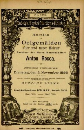 Auction von Oelgemälden alter und neuer Meister. Nachlass des Herrn Kunsthändlers Anton Rocca : oeffentliche Versteigerung: Dienstag, den 2. November 1886 von 10 Uhr ab durch den vereideten königlichen und städtischen Auctions-Commissarius für Kunstsachen und Bücher Rudolph Lepke im Kunst-Auctions-Hause ...
