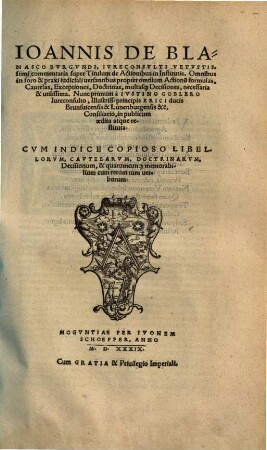 Ioannis De Blanasco Bvrgvndi, Ivreconsvlti Vetvstissimi commentaria super Titulum de Actionibus in Institutis : Omnibus in foro & praxi iudiciali uersantibus propter omnium Actionũ formulas, Cautelas, Exceptiones, Doctrinas, multas[que] Decisiones,necessaria & utilissima