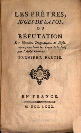 Les Prêtres, Juges De La Foi; Ou Réfutation Du Mémoire Dogmatique & Historique, touchant les Juges de la Foi, par l'Abbé Corgne, 1