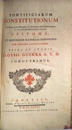 Pontificiarum Constitutionum In Bullariis Magno, Et Romano Contentarum, Et Aliunde Desumptarum Epitome, Et Secundum Materias Dispositio : Cum Indicibus Locupletissimis ; [Tomis Quatuor Comprehensa], 1