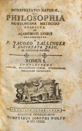 Interpretatio Naturæ, Seu Philosophia Newtoniana Methodo Exposita, Et Academicis Usibus Adcommodata, Tomus I.. Complectens Logicam, Philosophiam Primam, Psychologiam, Theologiam Naturalem