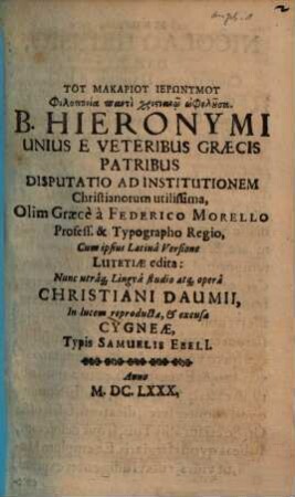 B. Hieronymi Unius E Veteribus Graecis Patribus Disputatio Ad Institutionem Christianorum utilissima