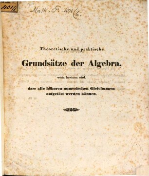 Theoretische und praktische Grundsätze der Algebra, worin bewiesen wird, dass alle höheren numerischen Gleichungen aufgelöst werden können