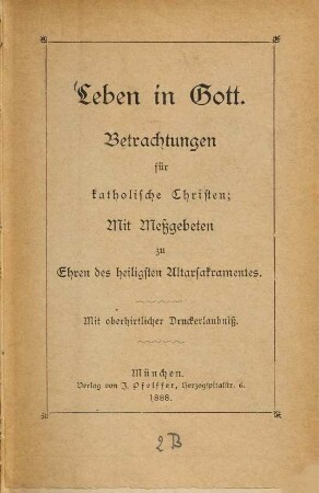 Leben in Gott : Betrachtungen für katholische Christen; Mit Meßgebeten zu Ehren des heiligsten Altarsakramentes. Mit oberhirtlicher Druckerlaubniß