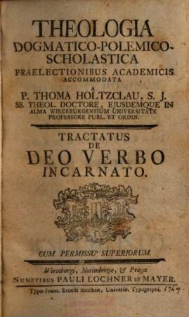 Theologia Dogmatico-Polemico-Scholastica : Praelectionibus Academicis Accomodata, Tract. [1]. De Deo Verbo Incarnato
