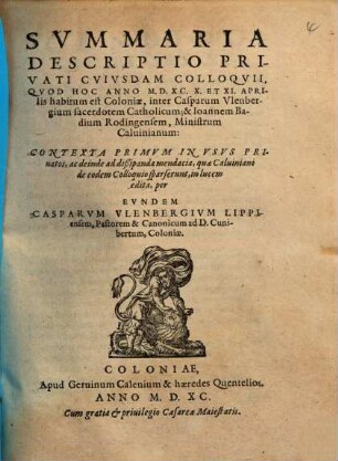 Svmmaria Descriptio Privati Cvivsdam Colloqvii, Qvod Hoc Anno M.D.XC. X. Et XI. Aprilis habitum est Coloniae, inter Casparum Vlenbergium sacerdotem Catholicum; & Ioannem Badium Rodingensem, Ministrum Caluinianum
