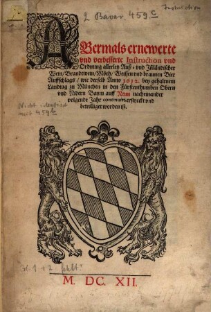 Abermals ernewerte vnd verbesserte Instruction vnd Ordnung allerley Auß- vnd Jn[n]ländischer Wein, Brandtwein, Möth, Weissen vnd braunen Bier Auffschlags, wie derselb Anno 1612. bey gehaltnem Landtag zu München in den Fürstenthumben Obern vnd Nidern Bayrn auff Neun nacheinander volgende Jahr continuirt, erstreckt vnd bewilliget worden ist