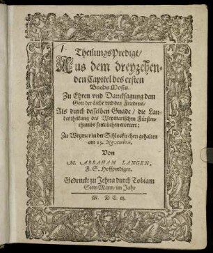 TheilungsPredigt/ Aus dem dreyzehenden Capitel des ersten Buchs Mosis : Zu Ehren und Dancksagung dem Gott der Liebe und des Friedens ; Als durch desselben Gnade/ die Landestheilung des Weymarischen Fürstenthumbs friedlichen erörtert