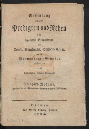 Sammlung einiger Predigten und Reden : bey feyerlichen Gelegenheiten als Taufe, Abendmahl, Hochzeit, u.s.w. in der Mennoniten-Gemeine gehalten, nebst beygefügtem üblichen Ceremoniel