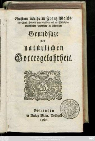Christian Wilhelm Franz Walchs, der Theol. Doctors und derselben und der Philosophie ordentlichen Professors zu Göttingen Grundsäze der natürlichen Gottesgelahrheit