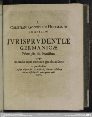 I. Christiani Godofredi Hoffmanni Dissertatio de Iurisprudentiae Germanicae Principiis & Fontibus eiusque Docendae atque tractandae genuina ratione, in qua ostenditur ...