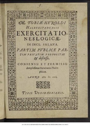 M. Tobiae Heroldi Halberstadensis Exercitationes Logicae : In Incl. Salana. Partim Publice Partim Privatim Propositae & discussae ; Consensu Et Permissu Amplissimae facultatis Philosophicae