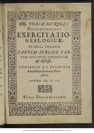 M. Tobiae Heroldi Halberstadensis Exercitationes Logicae : In Incl. Salana. Partim Publice Partim Privatim Propositae & discussae ; Consensu Et Permissu Amplissimae facultatis Philosophicae