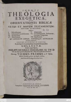 1: Theologia Exegetica, Sive: Observationes Biblicae In Vetus Et Novum Testamentum, Septem Classibus : Videlicet: I. Hebraismorum. II. Solutarum Contradictionum. III. Exceptionum ... Ut Singulos Libros, Eorumque Articulos seu Partes contineant, Legitime Distributae Ac Digestae ...