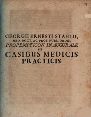 Georgii Ernesti Stahlii, Med. Doct. Ac Prof. Publ. Ordin. Propempticon Inaugurale De Casibus Medicis Practicis