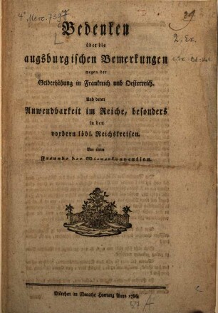 Bedenken über die augsburgischen Bemerkungen wegen der Gelderhöhung in Frankreich und Oesterreich : Und deren Anwendbarkeit im Reiche, besonders in den vordern löbl. Reichskreisen
