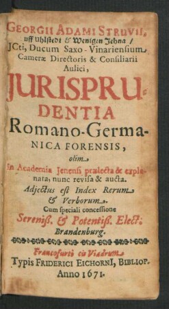 Georgii Adami Struvii, uff Uhlstedt & Wenigen Jehna/ ICti, Ducum Saxo-Vinariensium Camerae Directoris & Consiliarii Aulici, Iurisprudentia Romano-Germanica Forensis : olim in Academia Ienensi praelecta & explanata, nunc revisa & aucta ; Adiectus est Index Rerum & Verborum