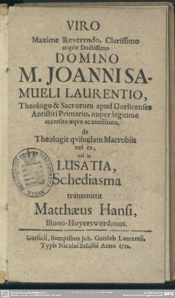 Viro Maxime Reverendo, Clarissimo atque Doctissimo M. Joanni Samueli Laurentio, Theologo & Sacrorum apud Gorlicenses Antistiti Primario ... de Theologis quibudam Macrobiis vel ex, vel in Lusatia Schediasma