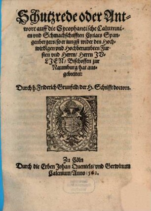Schutzrede oder Antwort auff die Sycophantische Calumnien vnd Schmachschrifften Cyriacs Spangenbergers, so er iungst wider den Hochwirdigen vnd Hochberumbten Fursten vnd Herrn, Herrn Jvljen, Bischoffen zur Naumburg, hat ausgebreitet