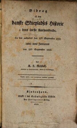 Bidrag til den danske Skuepladses Historie i dens forste Aarhundrede, fra den aabnedes den 23. September 1722 indtil dens Jubiläum den 23. September 1822