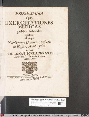 Programma Quo Exercitationes Medicas publice habendas significat ad easque Nobilissimos Dominos Studiosos in Illustri Acad. Iulia invitat Fridericus Schraderus D. Medicinae & Naturalis scientiae Profess. Ordin.