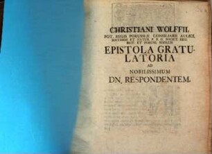 Christiani Wolfii, Pot. Regis Porussiae Consiliarii Aulici, Mathem. Et Natur. P. P. O. Societ. Reg. Brit. Et Poruss. Sodalis Epistola Gratulatoria Ad Nobilissimum Dn. Respondentem : [Dabam in alma Fridericiana d. 27. Martii 1722.]