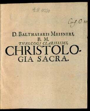 D. Balthasaris Meisneri, B.M. Theologi Clarissimi, Christologia Sacra : in qua Doctrina Orthodoxa De Domini Et Salvatoris Nostri Jesu Christi Sanctissima Persona & Vita, Doctrina, Passione, & Morte, itemque Resurrectione, & quae eam secuta sunt, In L. Disputationes divisa ... defenditur