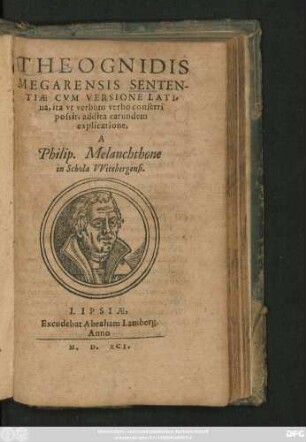 THEOGNIDIS || MEGARENSIS SENTEN-||TIAE CVM VERSIONE LATI-||na, ita vt verbum verbo conferri || possit, addita earundem || explicatione,|| A || Philip. Melanchthone || in Schola VVitebergensi.||