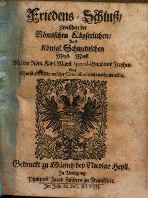 Friedens-Schluß, Wie solcher Von der Römischen Käyserlichen, Auch Königl. Schwedischen Mayst. Mayst. So dann Deß Heyl. Römischen Reichs Extraordinari-Deputirten, vnd anderer Chur. Fürsten vnd Ständ Gevollmächtigten vnd Hochansehenlichen Herren Abgesandten zu Oßnabrück den 27ten. Julij vnd 6ten. Augusti, Im Jahr 1648. auffgericht vnd verglichen, vnd daselbsten 24/14. Octobris in offentlicher Versamblung vnderschrieben vnd bekräfftiget ... worden, &c.